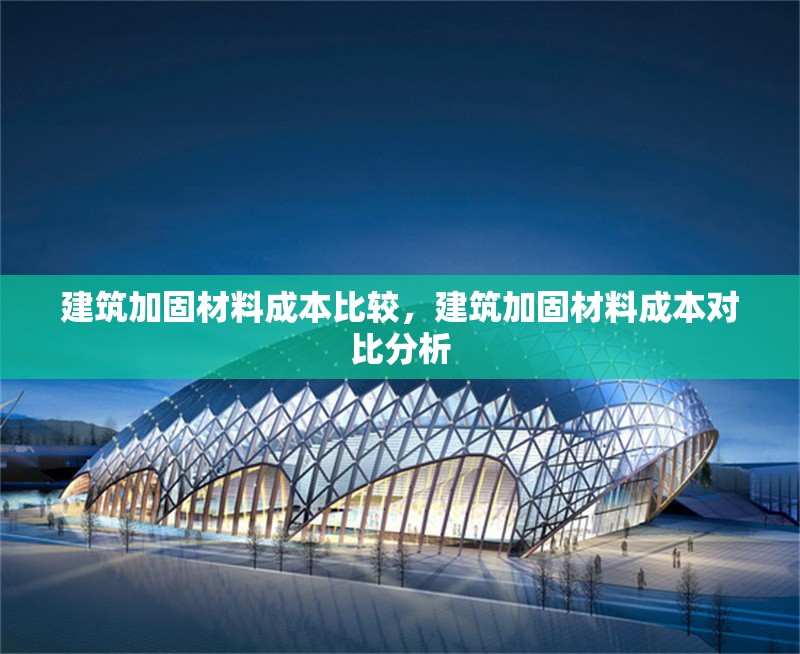 建筑加固材料成本比較，建筑加固材料成本對(duì)比分析