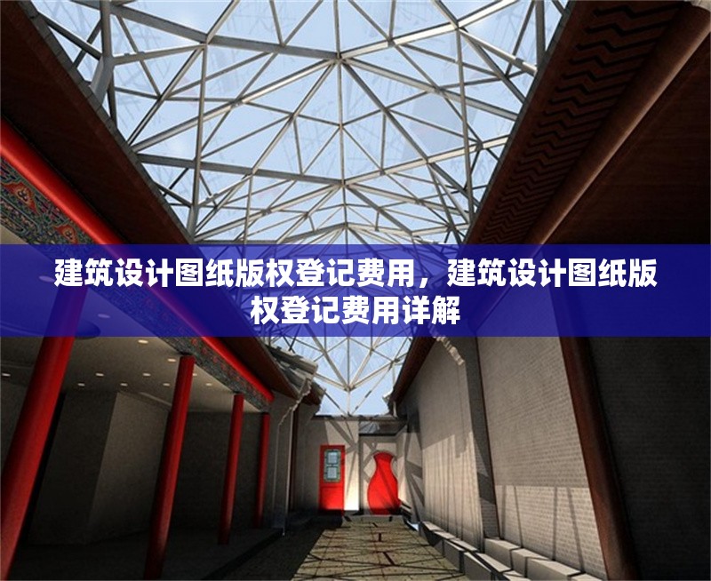 建筑設計圖紙版權登記費用，建筑設計圖紙版權登記費用詳解 行業(yè)新聞 第1張