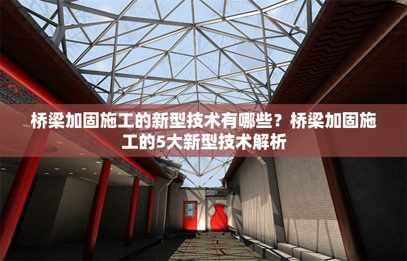 橋梁加固施工的新型技術有哪些？橋梁加固施工的5大新型技術解析