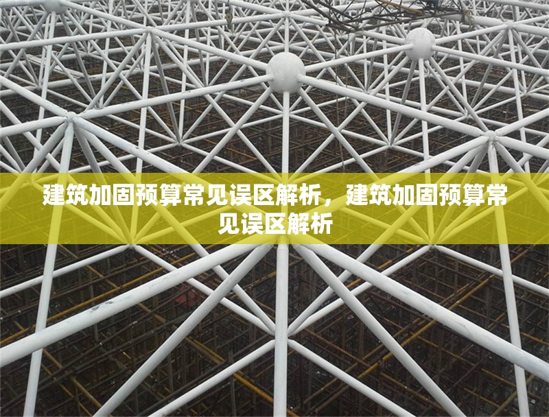 建筑加固預(yù)算常見(jiàn)誤區(qū)解析，建筑加固預(yù)算常見(jiàn)誤區(qū)解析