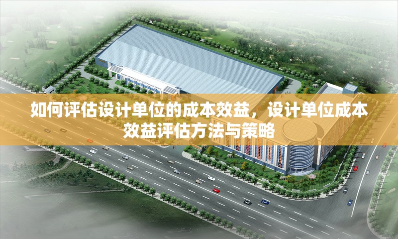 如何評估設(shè)計單位的成本效益，設(shè)計單位成本效益評估方法與策略