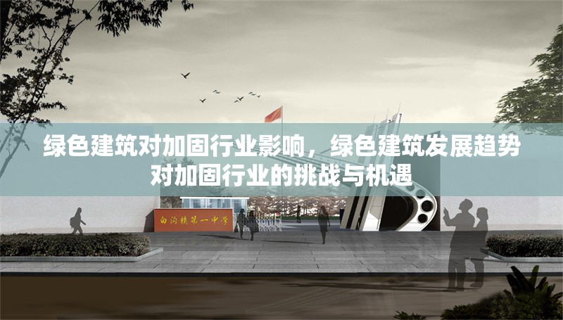 綠色建筑對加固行業(yè)影響，綠色建筑發(fā)展趨勢對加固行業(yè)的挑戰(zhàn)與機遇 行業(yè)新聞 第1張