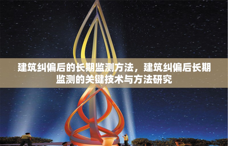 建筑糾偏后的長期監(jiān)測方法，建筑糾偏后長期監(jiān)測的關(guān)鍵技術(shù)與方法研究，建筑糾偏后長期監(jiān)測的關(guān)鍵技術(shù)與方法研究