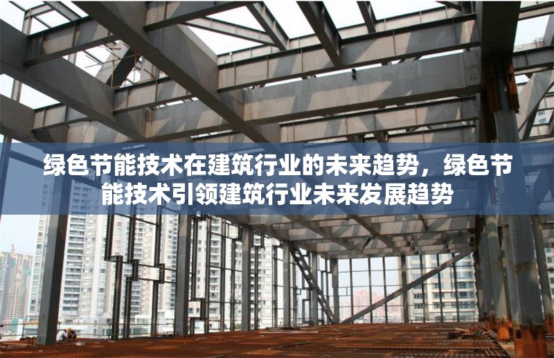 綠色節(jié)能技術(shù)在建筑行業(yè)的未來(lái)趨勢(shì)，綠色節(jié)能技術(shù)引領(lǐng)建筑行業(yè)未來(lái)發(fā)展趨勢(shì)