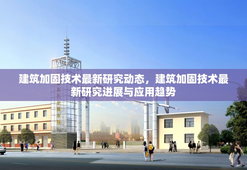 建筑加固技術最新研究動態(tài)，建筑加固技術最新研究進展與應用趨勢 行業(yè)新聞 第1張