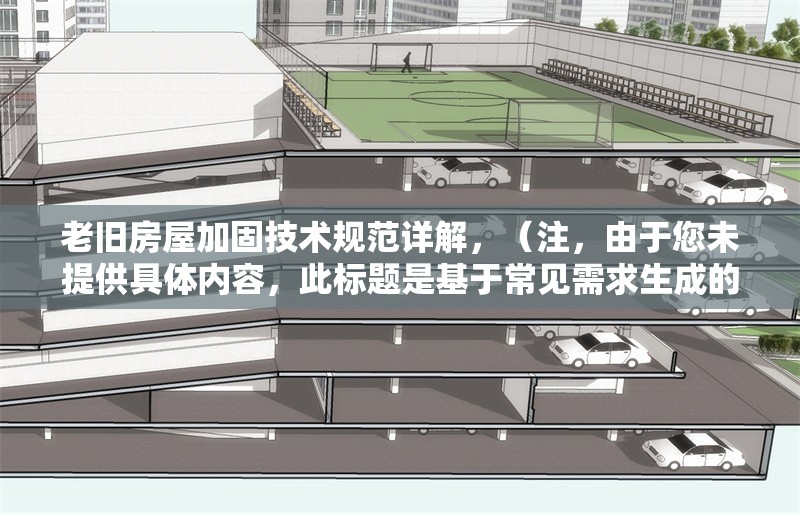 老舊房屋加固技術(shù)規(guī)范詳解，（注，由于您未提供具體內(nèi)容，此標(biāo)題是基于常見需求生成的示例。若您能提供相關(guān)內(nèi)容，我將為您定制更精準(zhǔn)的標(biāo)題。） 行業(yè)新聞 第1張