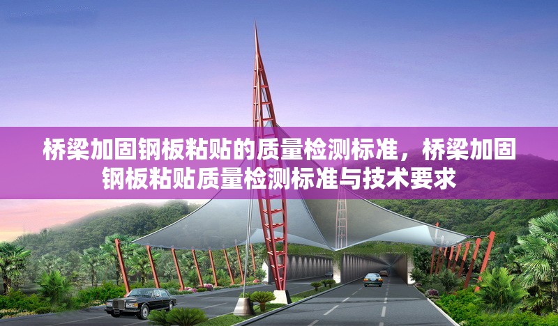 橋梁加固鋼板粘貼的質(zhì)量檢測(cè)標(biāo)準(zhǔn)，橋梁加固鋼板粘貼質(zhì)量檢測(cè)標(biāo)準(zhǔn)與技術(shù)要求，橋梁加固鋼板粘貼質(zhì)量檢測(cè)標(biāo)準(zhǔn)與技術(shù)規(guī)范 行業(yè)新聞 第1張