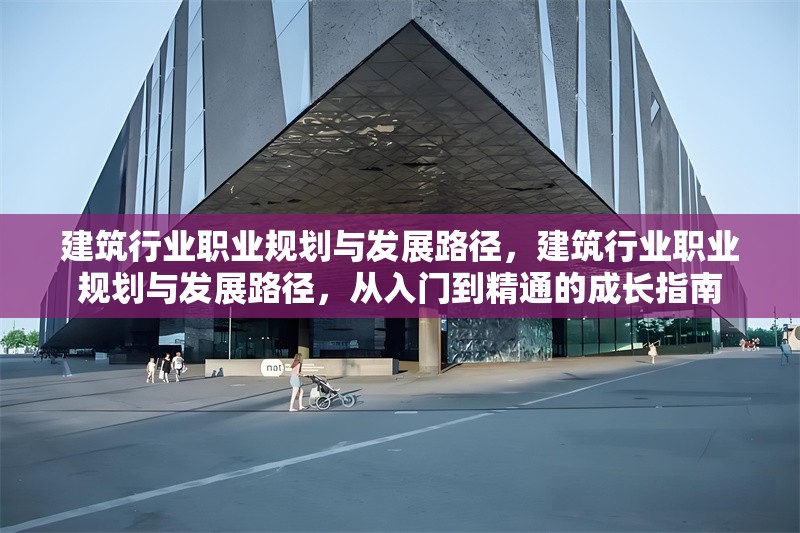 建筑行業(yè)職業(yè)規(guī)劃與發(fā)展路徑，建筑行業(yè)職業(yè)規(guī)劃與發(fā)展路徑，從入門到精通的成長(zhǎng)指南