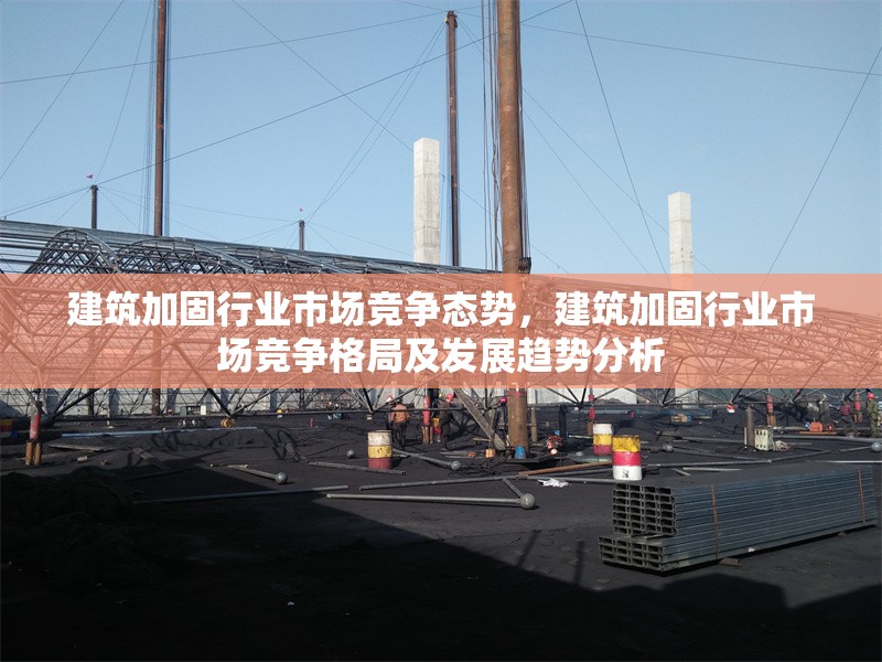 建筑加固行業(yè)市場競爭態(tài)勢，建筑加固行業(yè)市場競爭格局及發(fā)展趨勢分析 行業(yè)新聞 第1張