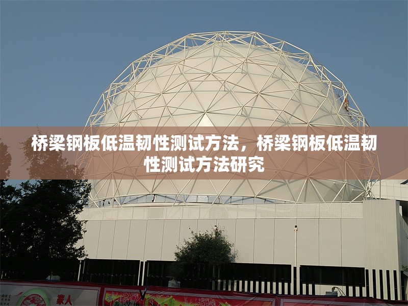 橋梁鋼板低溫韌性測試方法，橋梁鋼板低溫韌性測試方法研究