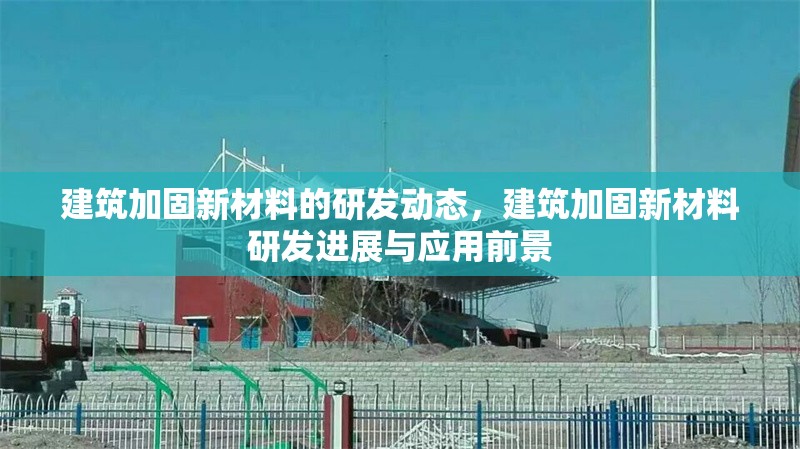 建筑加固新材料的研發(fā)動(dòng)態(tài)，建筑加固新材料研發(fā)進(jìn)展與應(yīng)用前景