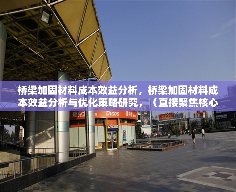 橋梁加固材料成本效益分析，橋梁加固材料成本效益分析與優(yōu)化策略研究，（直接聚焦核心關鍵詞，突出成本效益分析，同時補充優(yōu)化策略以增強實用性和研究深度，符合工程類論文的簡潔專業(yè)風格。） 行業(yè)新聞 第1張