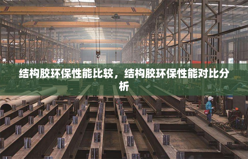 結(jié)構(gòu)膠環(huán)保性能比較，結(jié)構(gòu)膠環(huán)保性能對(duì)比分析