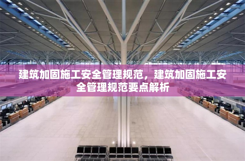 建筑加固施工安全管理規(guī)范，建筑加固施工安全管理規(guī)范要點(diǎn)解析，建筑加固施工安全管理規(guī)范及要點(diǎn)解析