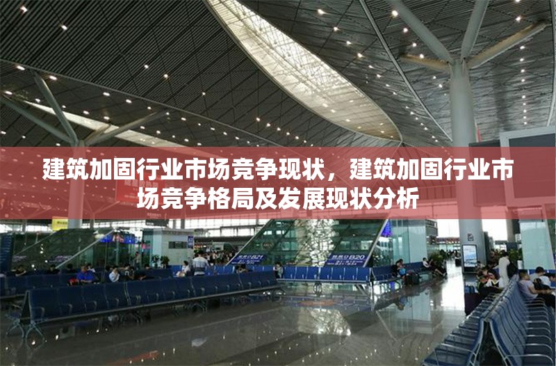 建筑加固行業(yè)市場競爭現(xiàn)狀，建筑加固行業(yè)市場競爭格局及發(fā)展現(xiàn)狀分析