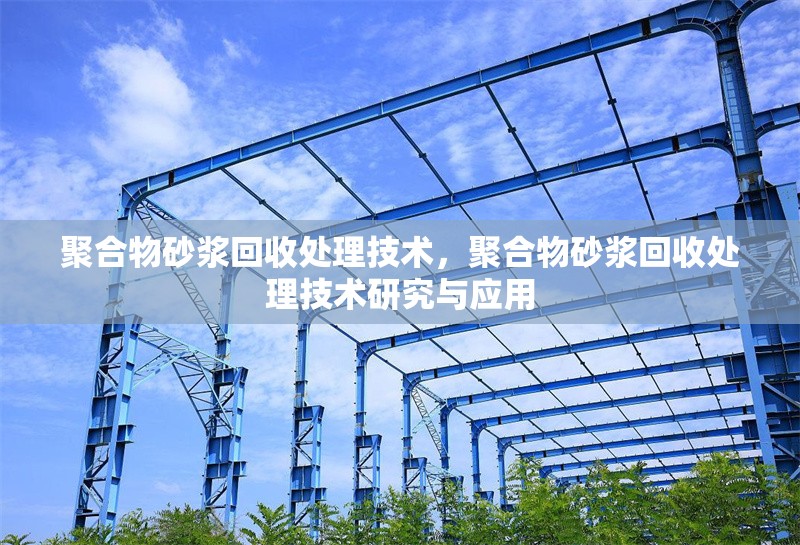 聚合物砂漿回收處理技術，聚合物砂漿回收處理技術研究與應用 行業(yè)新聞 第1張