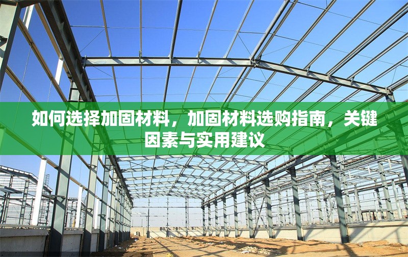 如何選擇加固材料，加固材料選購(gòu)指南，關(guān)鍵因素與實(shí)用建議