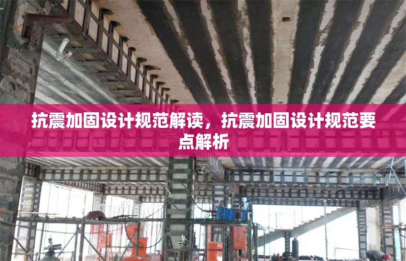 抗震加固設(shè)計規(guī)范解讀，抗震加固設(shè)計規(guī)范要點解析