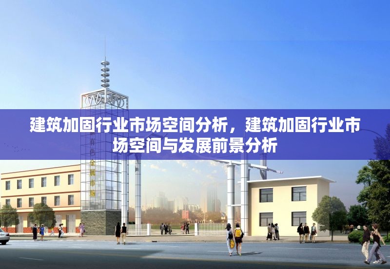建筑加固行業(yè)市場空間分析，建筑加固行業(yè)市場空間與發(fā)展前景分析 行業(yè)新聞 第1張