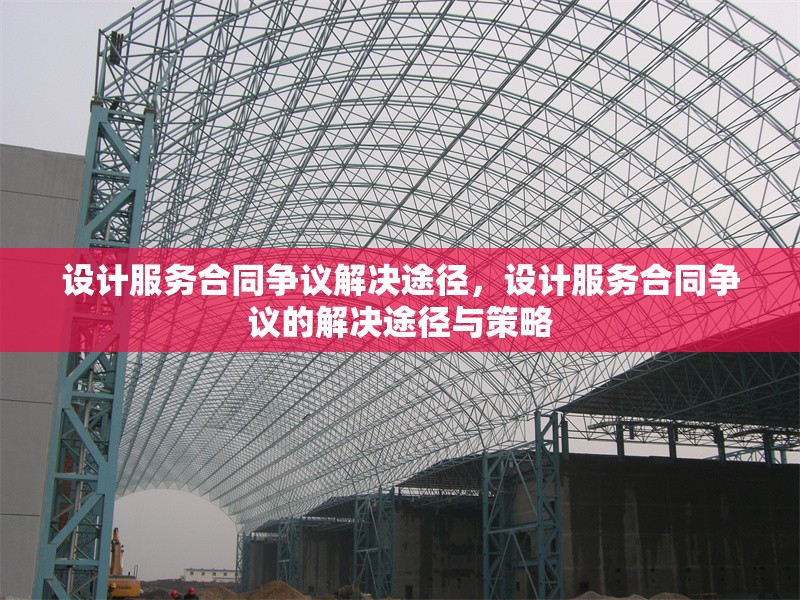 設(shè)計(jì)服務(wù)合同爭議解決途徑，設(shè)計(jì)服務(wù)合同爭議的解決途徑與策略 行業(yè)新聞 第1張