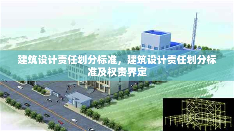 建筑設(shè)計(jì)責(zé)任劃分標(biāo)準(zhǔn)，建筑設(shè)計(jì)責(zé)任劃分標(biāo)準(zhǔn)及權(quán)責(zé)界定