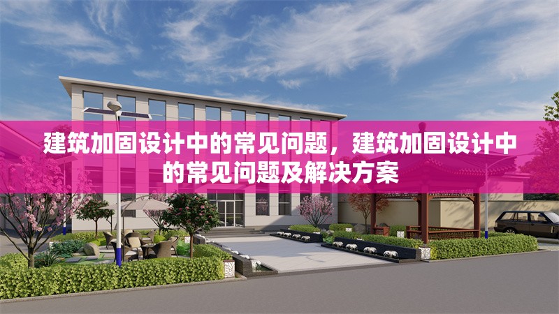建筑加固設(shè)計(jì)中的常見問題，建筑加固設(shè)計(jì)中的常見問題及解決方案，建筑加固設(shè)計(jì)中的常見問題及解決方案