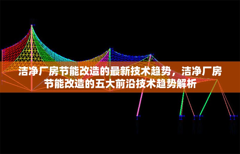 潔凈廠房節(jié)能改造的最新技術(shù)趨勢(shì)，潔凈廠房節(jié)能改造的五大前沿技術(shù)趨勢(shì)解析