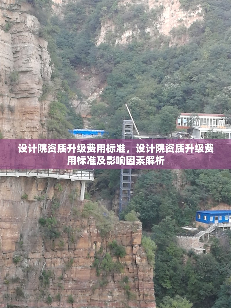 設(shè)計(jì)院資質(zhì)升級(jí)費(fèi)用標(biāo)準(zhǔn)，設(shè)計(jì)院資質(zhì)升級(jí)費(fèi)用標(biāo)準(zhǔn)及影響因素解析