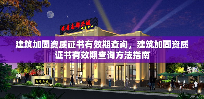 建筑加固資質(zhì)證書有效期查詢，建筑加固資質(zhì)證書有效期查詢方法指南