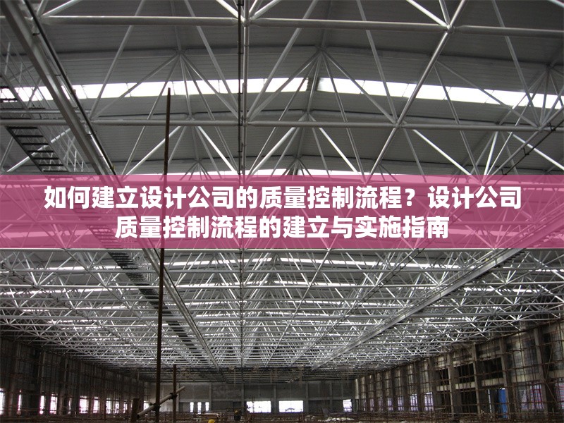 如何建立設(shè)計公司的質(zhì)量控制流程？設(shè)計公司質(zhì)量控制流程的建立與實施指南