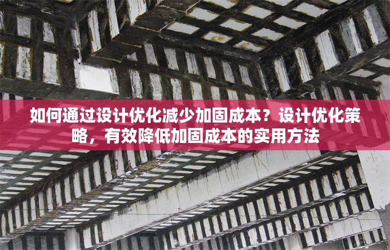 如何通過設(shè)計優(yōu)化減少加固成本？設(shè)計優(yōu)化策略，有效降低加固成本的實用方法