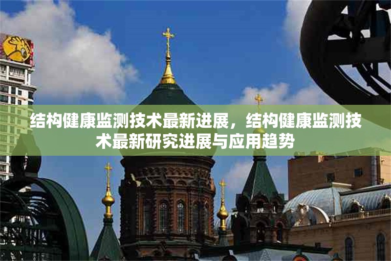 結(jié)構(gòu)健康監(jiān)測(cè)技術(shù)最新進(jìn)展，結(jié)構(gòu)健康監(jiān)測(cè)技術(shù)最新研究進(jìn)展與應(yīng)用趨勢(shì)