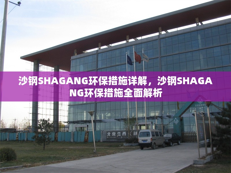 沙鋼SHAGANG環(huán)保措施詳解，沙鋼SHAGANG環(huán)保措施全面解析