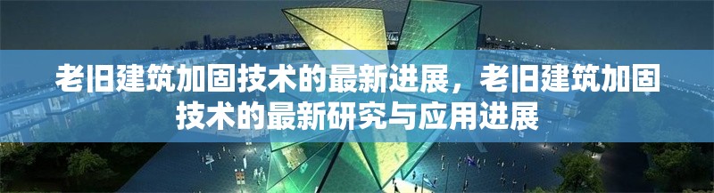 老舊建筑加固技術(shù)的最新進(jìn)展，老舊建筑加固技術(shù)的最新研究與應(yīng)用進(jìn)展