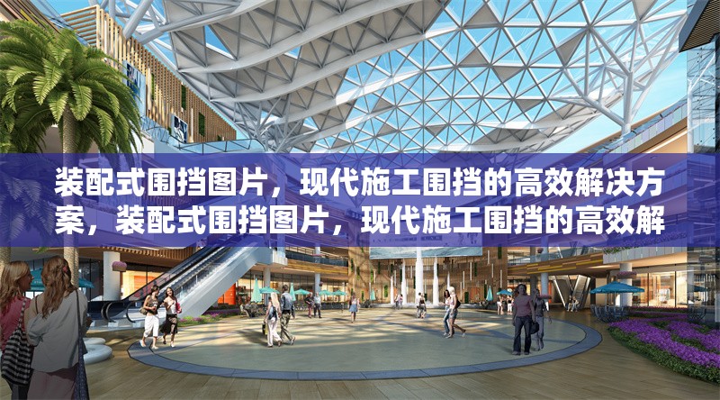 裝配式圍擋圖片，現(xiàn)代施工圍擋的高效解決方案，裝配式圍擋圖片，現(xiàn)代施工圍擋的高效解決方案