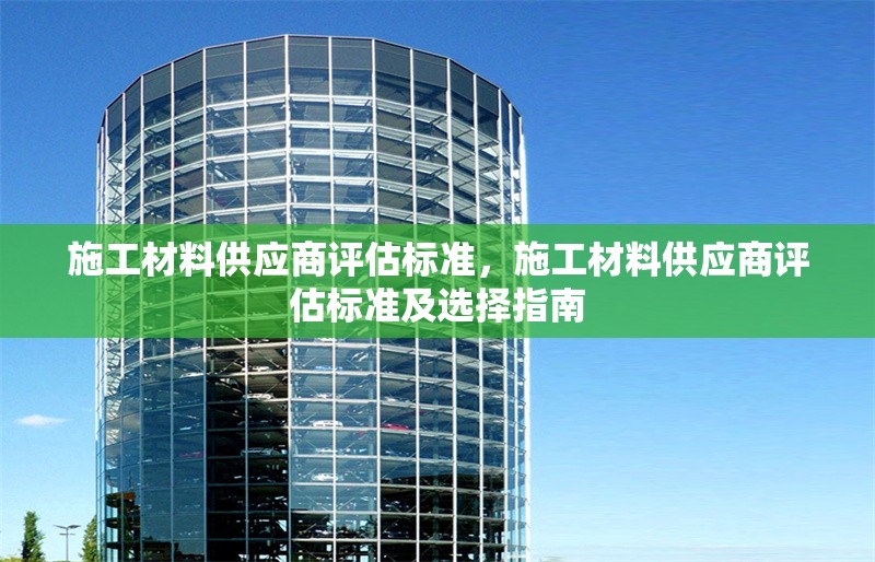 施工材料供應(yīng)商評(píng)估標(biāo)準(zhǔn)，施工材料供應(yīng)商評(píng)估標(biāo)準(zhǔn)及選擇指南 行業(yè)新聞 第1張