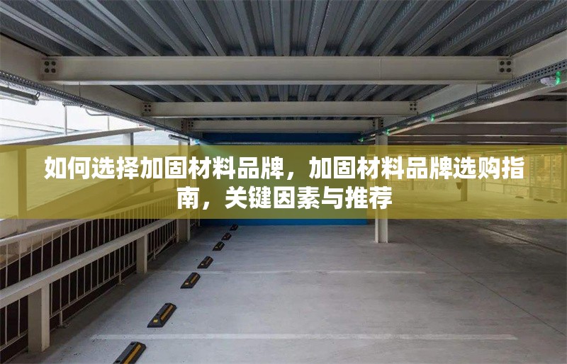 如何選擇加固材料品牌，加固材料品牌選購指南，關(guān)鍵因素與推薦