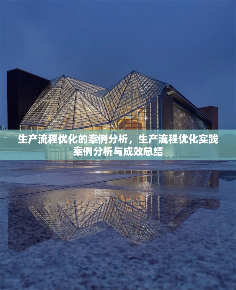 生產(chǎn)流程優(yōu)化的案例分析，生產(chǎn)流程優(yōu)化實踐案例分析與成效總結
