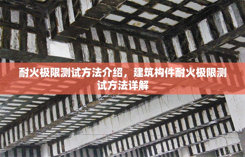 耐火極限測試方法介紹，建筑構件耐火極限測試方法詳解