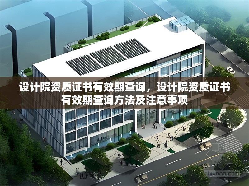 設計院資質證書有效期查詢，設計院資質證書有效期查詢方法及注意事項
