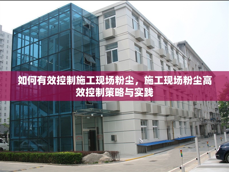 如何有效控制施工現(xiàn)場(chǎng)粉塵，施工現(xiàn)場(chǎng)粉塵高效控制策略與實(shí)踐 行業(yè)新聞 第1張