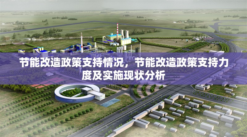 節(jié)能改造政策支持情況，節(jié)能改造政策支持力度及實(shí)施現(xiàn)狀分析