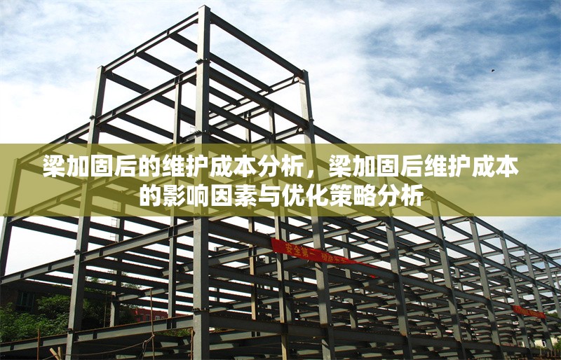 梁加固后的維護(hù)成本分析，梁加固后維護(hù)成本的影響因素與優(yōu)化策略分析