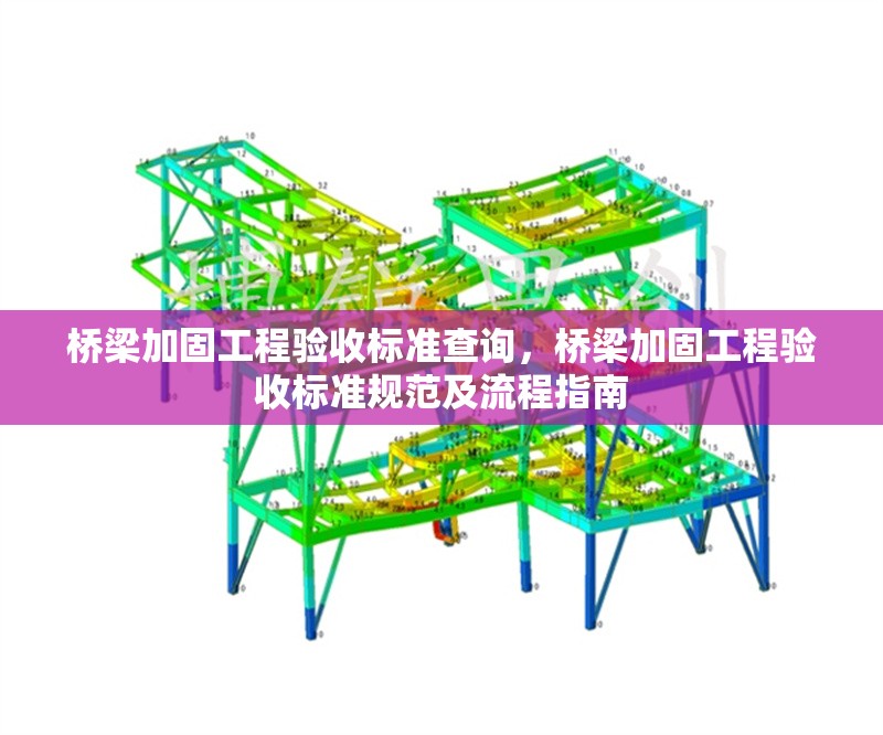 橋梁加固工程驗收標準查詢，橋梁加固工程驗收標準規(guī)范及流程指南