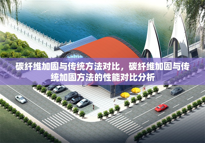 碳纖維加固與傳統(tǒng)方法對比，碳纖維加固與傳統(tǒng)加固方法的性能對比分析