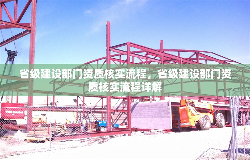 省級建設部門資質核實流程，省級建設部門資質核實流程詳解