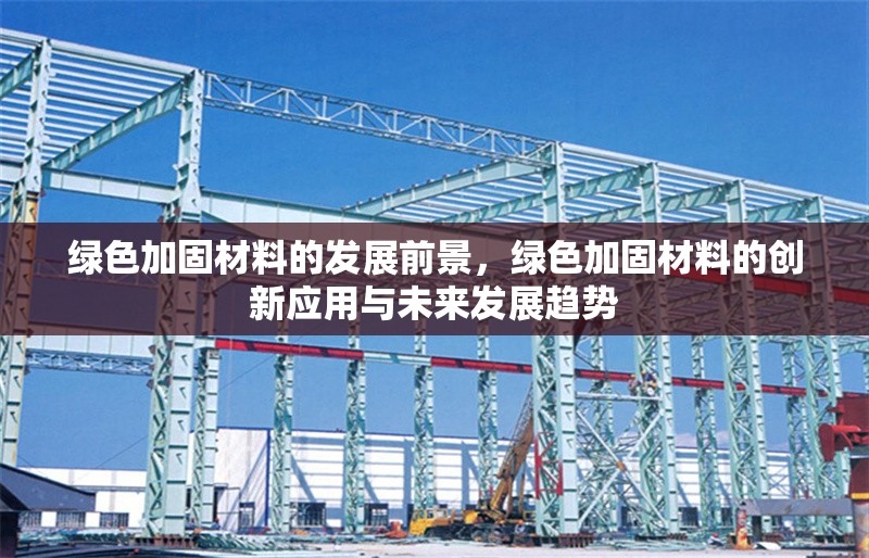綠色加固材料的發(fā)展前景，綠色加固材料的創(chuàng)新應(yīng)用與未來發(fā)展趨勢(shì)
