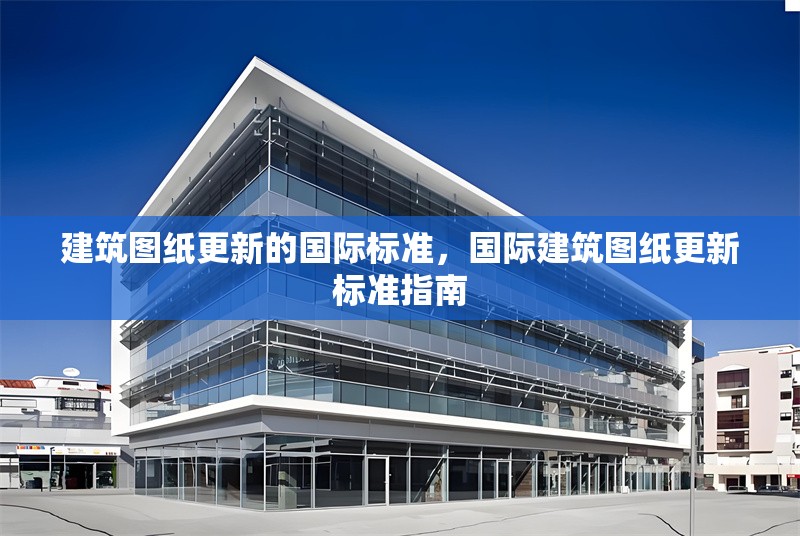 建筑圖紙更新的國際標(biāo)準，國際建筑圖紙更新標(biāo)準指南