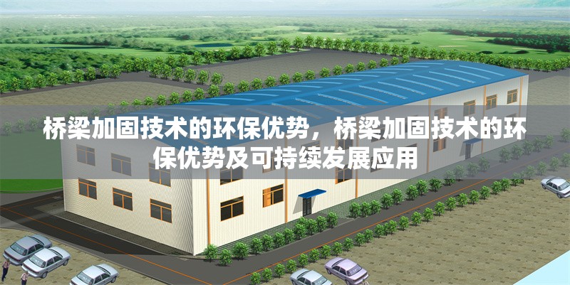 橋梁加固技術(shù)的環(huán)保優(yōu)勢(shì)，橋梁加固技術(shù)的環(huán)保優(yōu)勢(shì)及可持續(xù)發(fā)展應(yīng)用