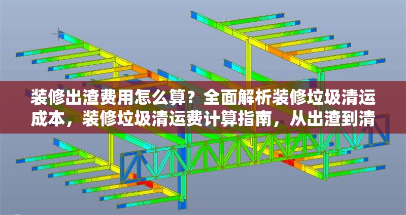 裝修出渣費用怎么算？全面解析裝修垃圾清運成本，裝修垃圾清運費計算指南，從出渣到清運的全成本解析